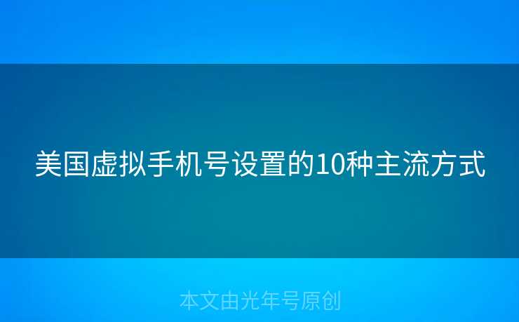 美国虚拟手机号设置的10种主流方式