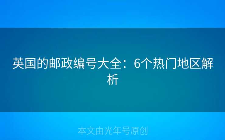 英国的邮政编号大全：6个热门地区解析