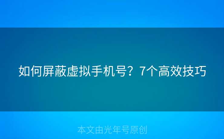 如何屏蔽虚拟手机号？7个高效技巧