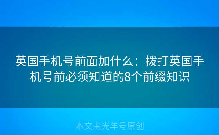 英国手机号前面加什么：拨打英国手机号前必须知道的8个前缀知识