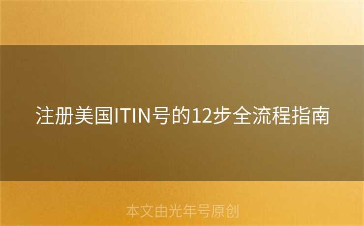 注册美国ITIN号的12步全流程指南