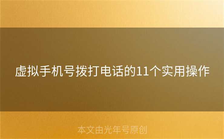 虚拟手机号拨打电话的11个实用操作