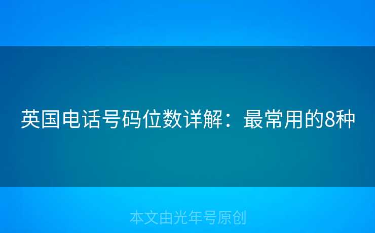 英国电话号码位数详解：最常用的8种