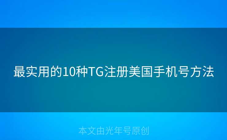 最实用的10种TG注册美国手机号方法