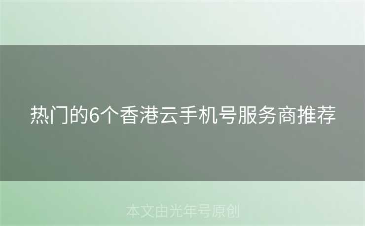 热门的6个香港云手机号服务商推荐