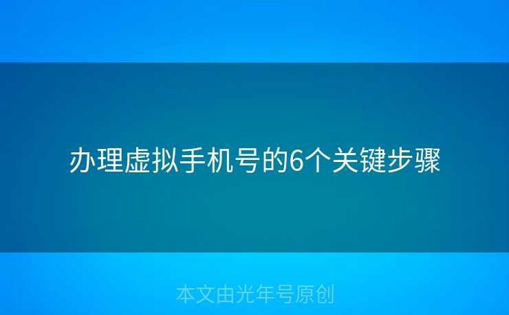 办理虚拟手机号的6个关键步骤