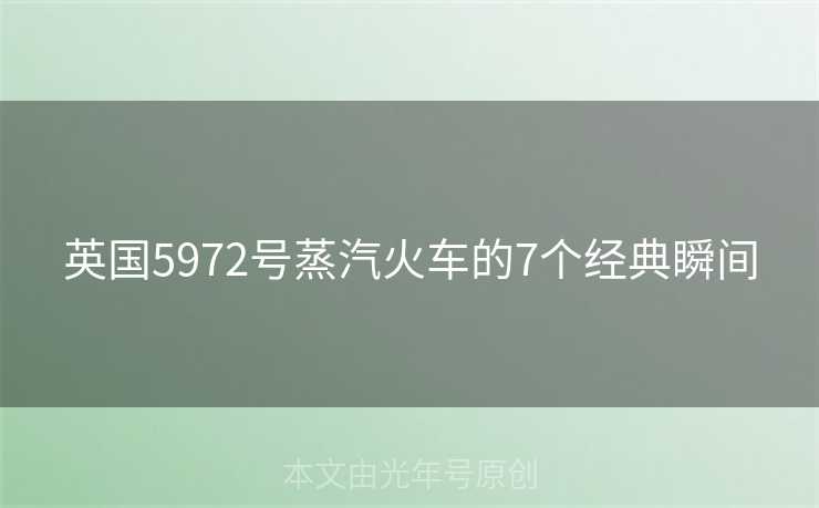 英国5972号蒸汽火车的7个经典瞬间