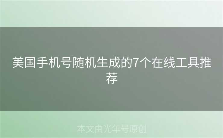 美国手机号随机生成的7个在线工具推荐