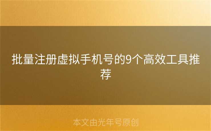 批量注册虚拟手机号的9个高效工具推荐