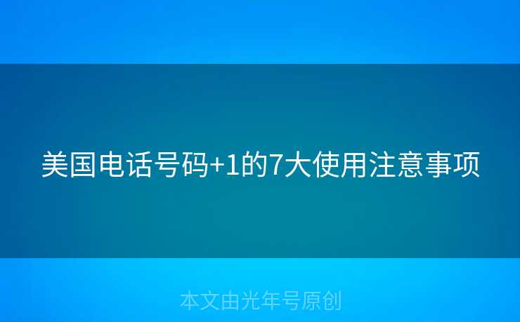 美国电话号码+1的7大使用注意事项