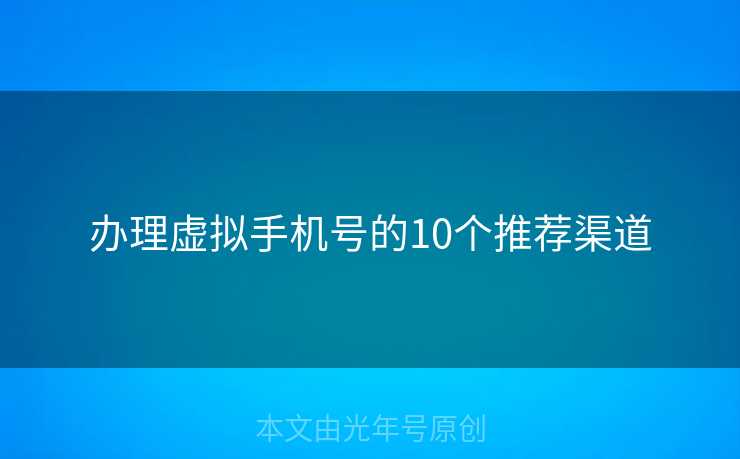 办理虚拟手机号的10个推荐渠道