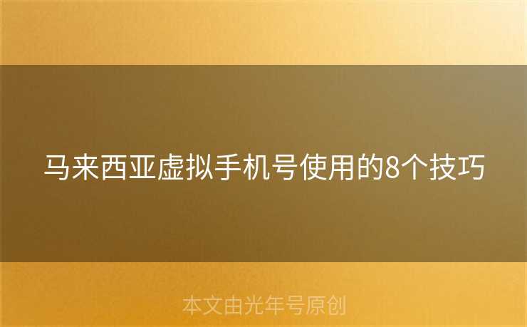 马来西亚虚拟手机号使用的8个技巧