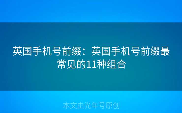 英国手机号前缀：英国手机号前缀最常见的11种组合