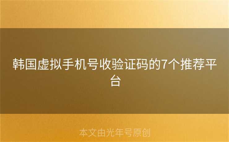 韩国虚拟手机号收验证码的7个推荐平台