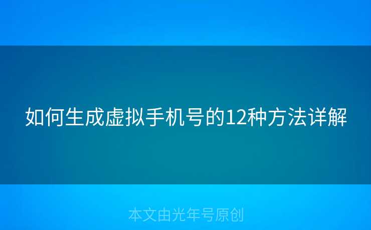 如何生成虚拟手机号的12种方法详解