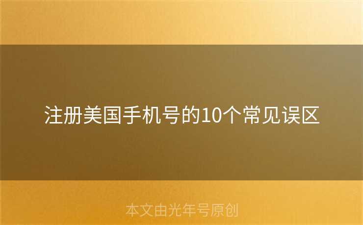 注册美国手机号的10个常见误区