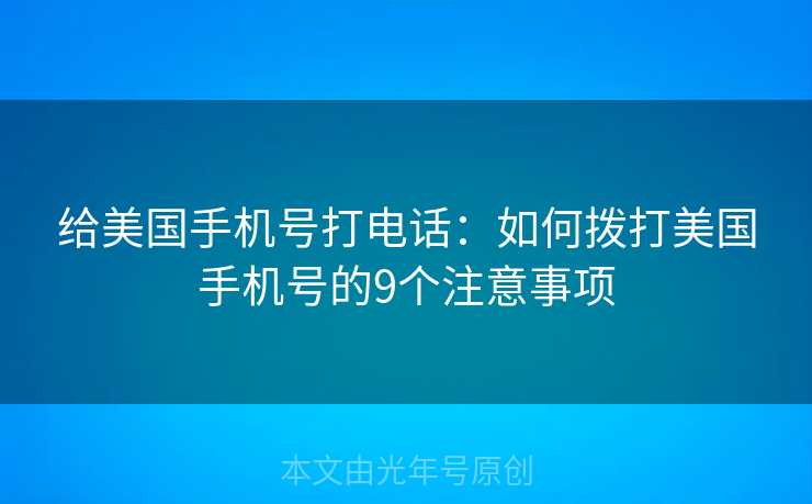 给美国手机号打电话：如何拨打美国手机号的9个注意事项