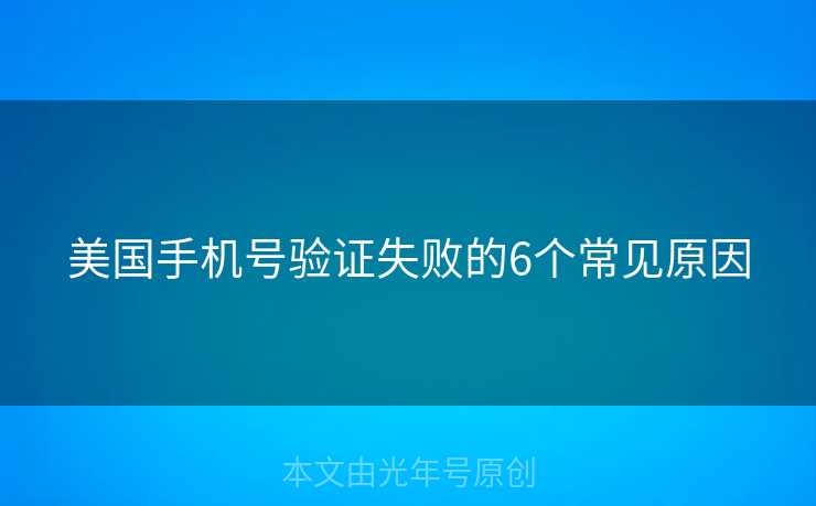 美国手机号验证失败的6个常见原因