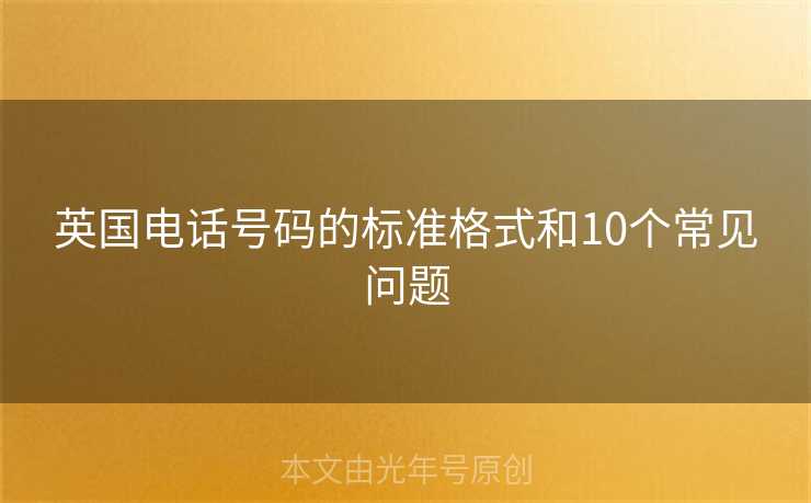 英国电话号码的标准格式和10个常见问题