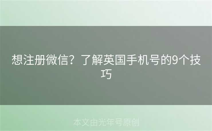 想注册微信？了解英国手机号的9个技巧
