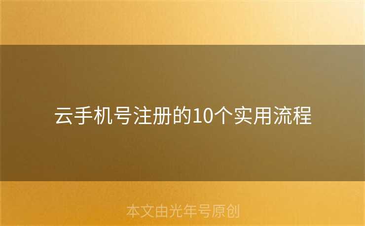 云手机号注册的10个实用流程