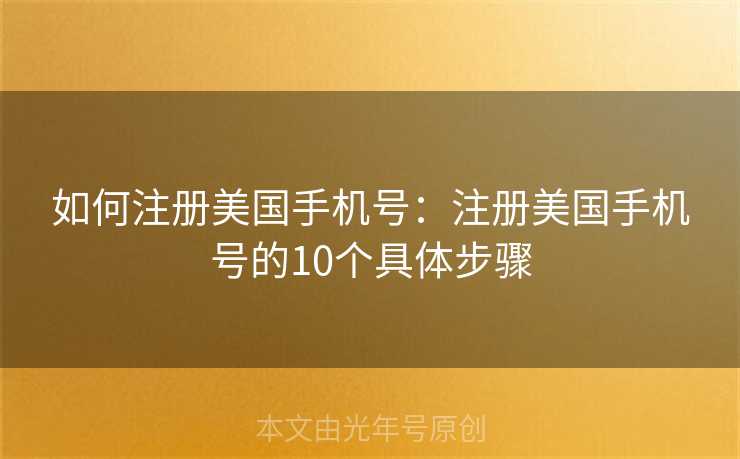如何注册美国手机号：注册美国手机号的10个具体步骤
