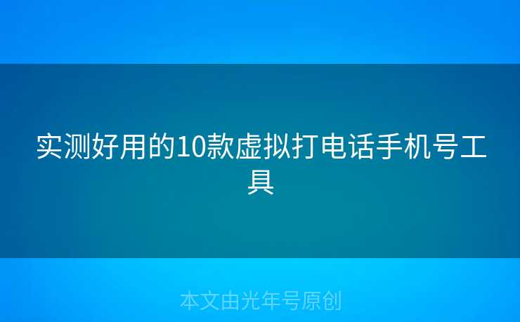 实测好用的10款虚拟打电话手机号工具