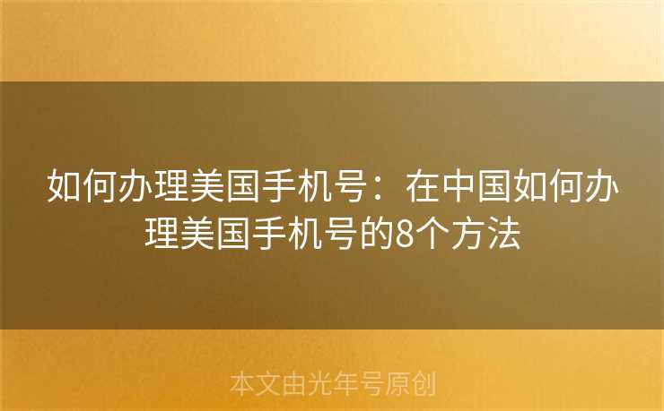 如何办理美国手机号：在中国如何办理美国手机号的8个方法