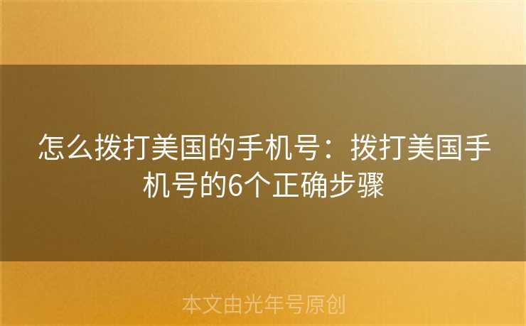 怎么拨打美国的手机号：拨打美国手机号的6个正确步骤