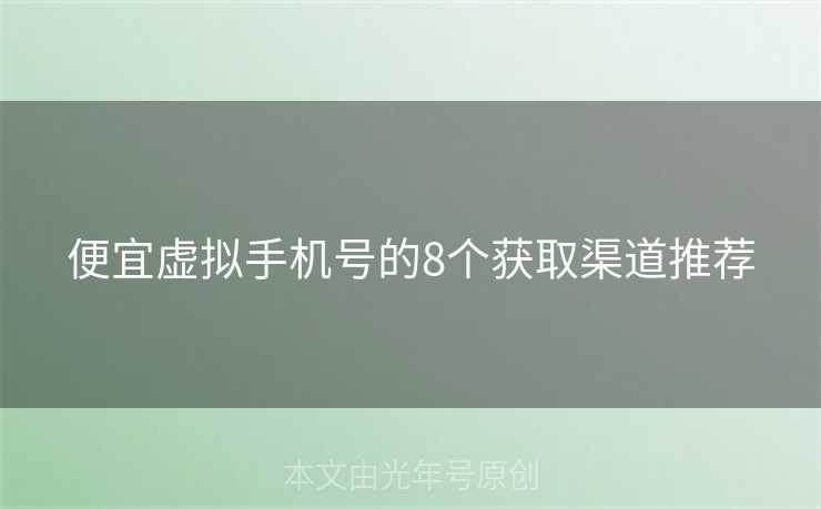 便宜虚拟手机号的8个获取渠道推荐