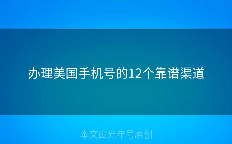 办理美国手机号的12个靠谱渠道