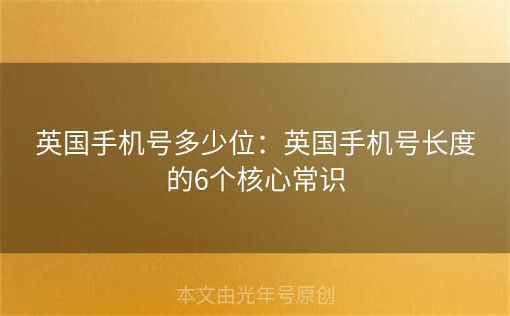 英国手机号多少位：英国手机号长度的6个核心常识
