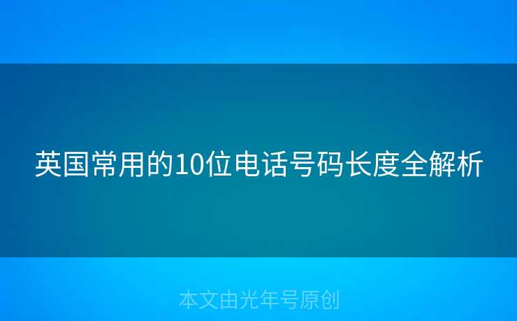 英国常用的10位电话号码长度全解析