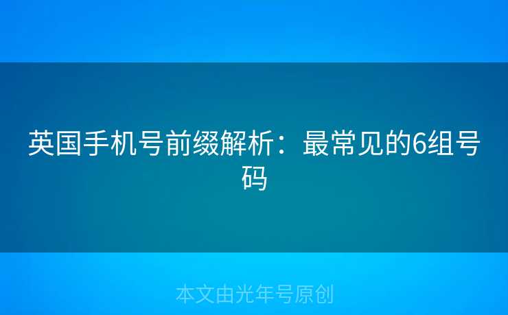 英国手机号前缀解析：最常见的6组号码