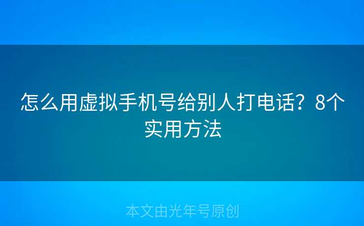 怎么用虚拟手机号给别人打电话？8个实用方法