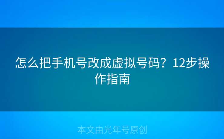 怎么把手机号改成虚拟号码？12步操作指南