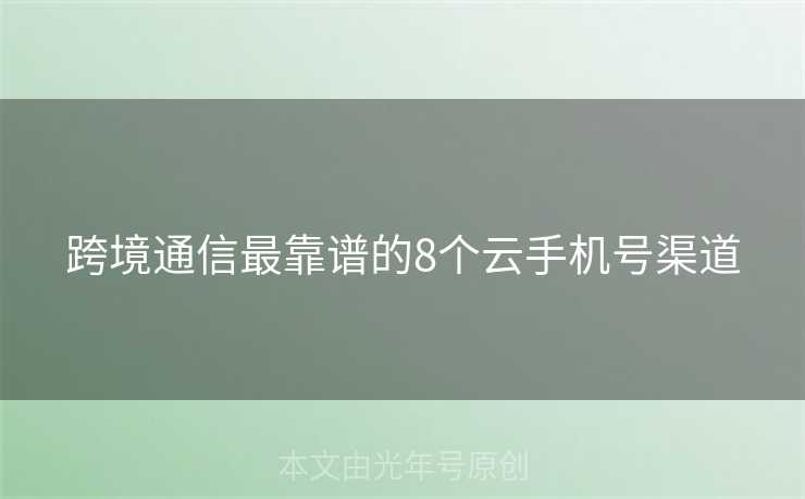 跨境通信最靠谱的8个云手机号渠道