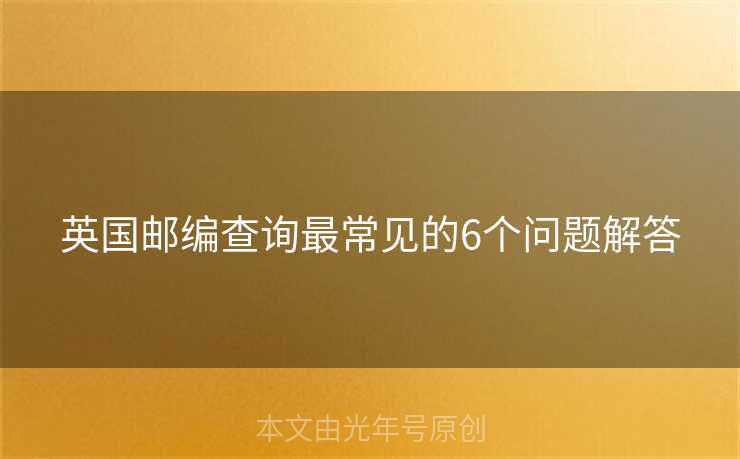 英国邮编查询最常见的6个问题解答