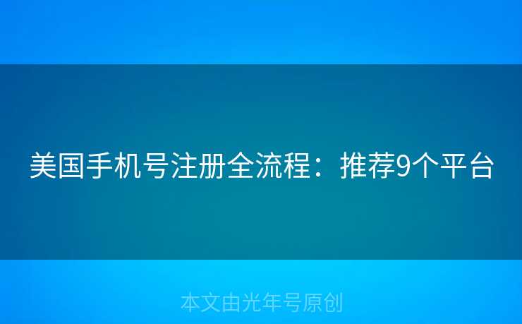 美国手机号注册全流程：推荐9个平台
