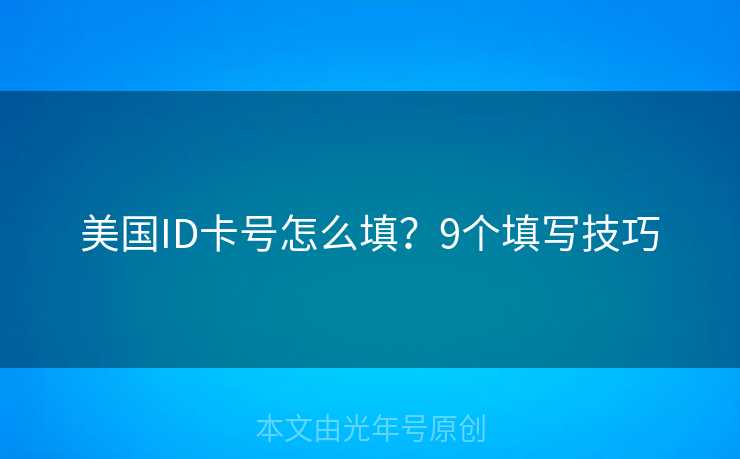 美国ID卡号怎么填？9个填写技巧