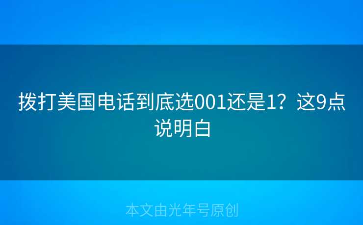 拨打美国电话到底选001还是1？这9点说明白