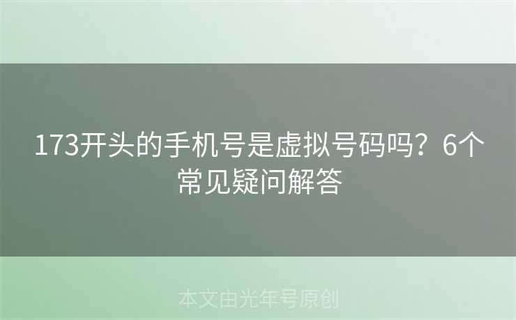 173开头的手机号是虚拟号码吗？6个常见疑问解答
