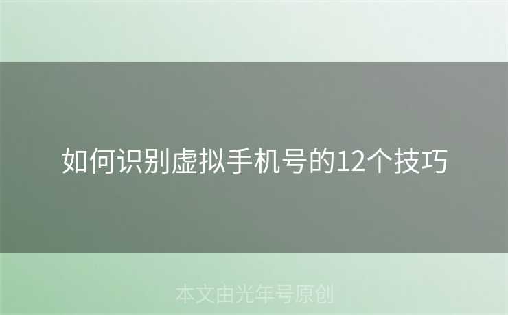 如何识别虚拟手机号的12个技巧